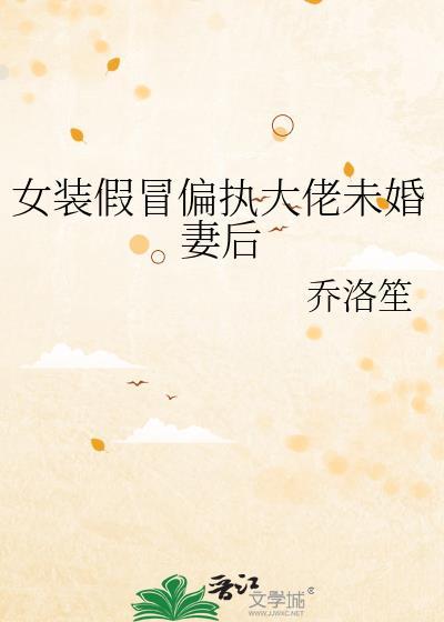 女装假冒偏执大佬未婚妻后全文免费阅读