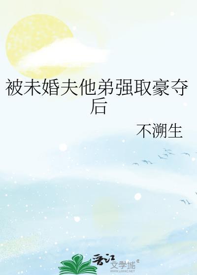 被未婚夫他弟强取豪夺后之后