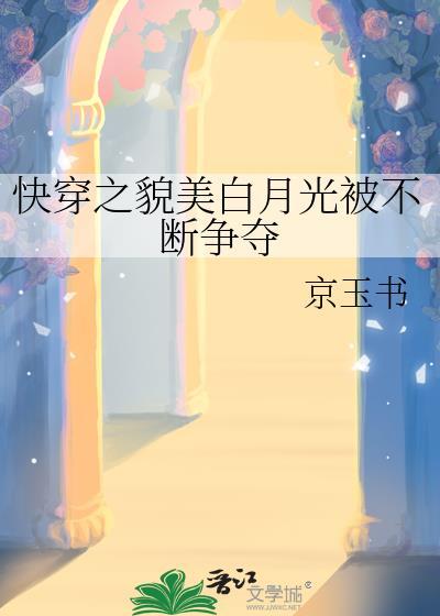 快穿之貌美白月光被不停争夺