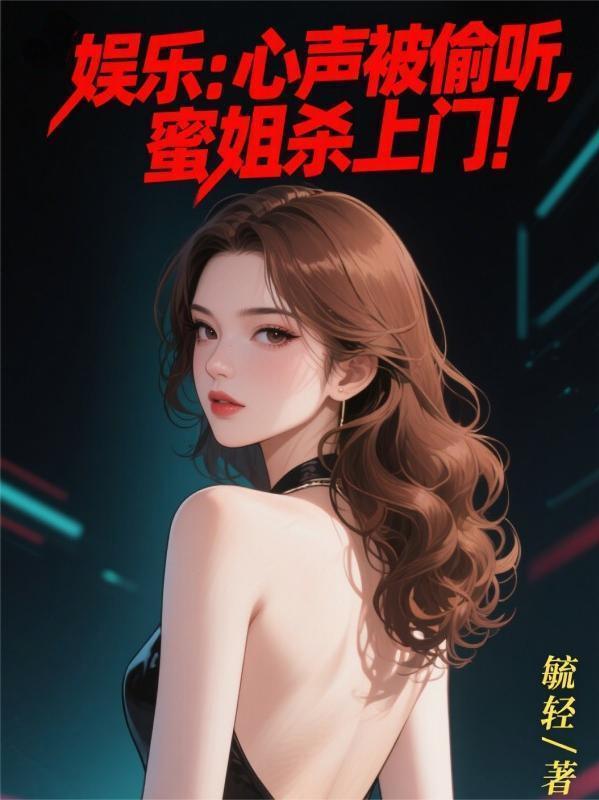 娱乐心声被偷听蜜姐杀上门