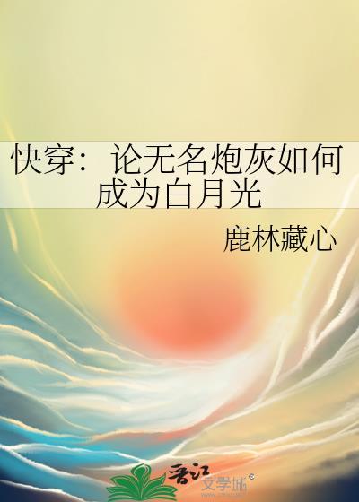 快穿论无名炮灰如何成为白月光txt鹿林藏心