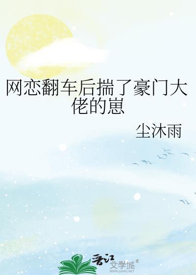 网恋翻车后揣了豪门大佬的崽番外txt盘