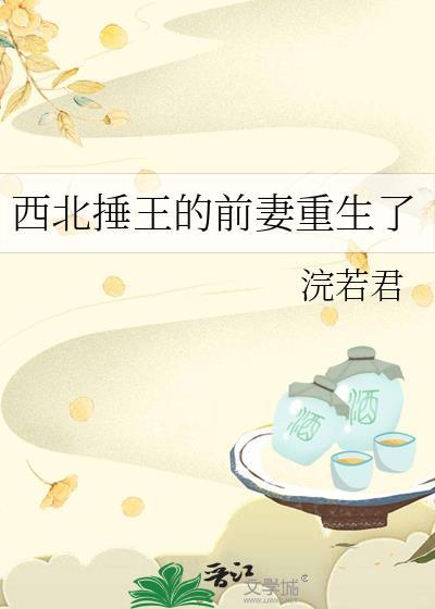 西北捶王的前妻重生了最新章节更新列表