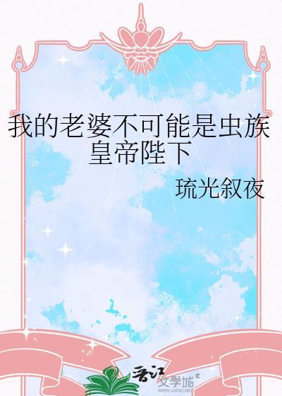 我的老婆是虫族女皇玻璃杯免费阅读