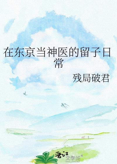 在东京当神医的留子日常残局破君