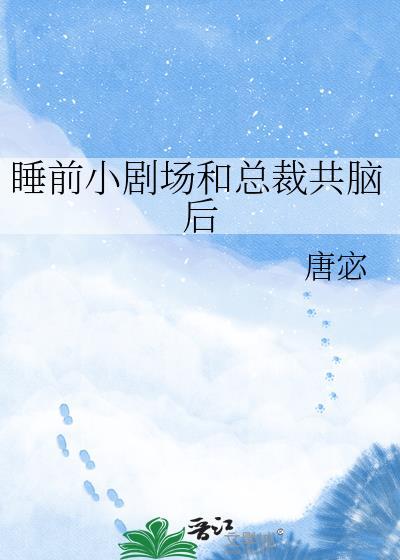 睡前小剧场和总裁共脑后 唐宓 txt