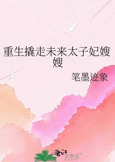 重生撬走未来太子妃嫂嫂免费阅读