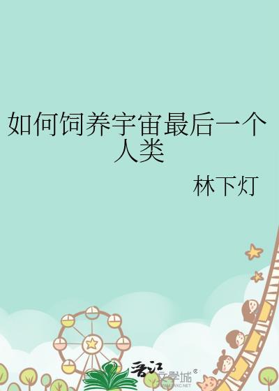 如何饲养宇宙最后一个人类by林下灯免费