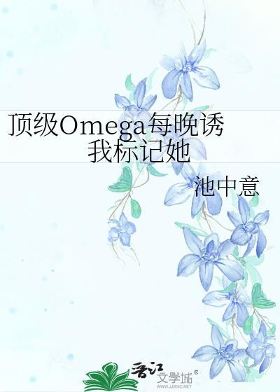顶级Omega每晚诱我标记她笔趣阁