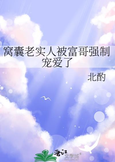 窝囊老实人被富哥强制宠爱了 笔趣阁