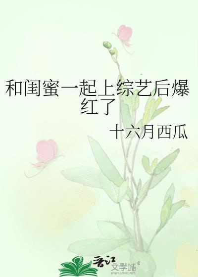 和闺蜜一起上综艺后爆红了十六月西瓜