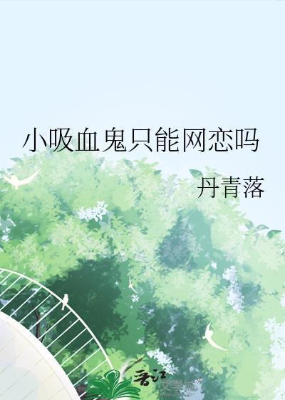 小吸血鬼只能网恋吗全文阅读