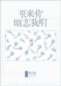 原来你暗恋我呀全文免费酌桃
