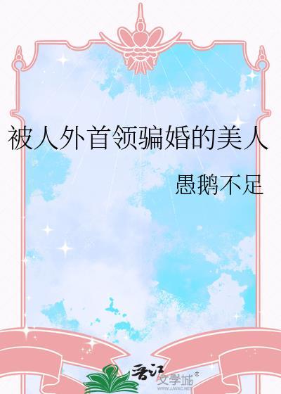 被人外首领骗婚的美人愚鹅不足
