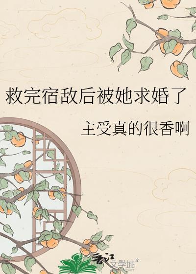 救宿敌后她求婚了最新章节更新内容