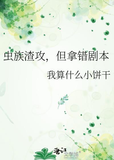 虫族渣攻但拿错剧本txt全文