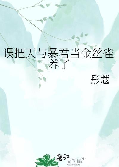 误把天与暴君当金丝雀养了免费