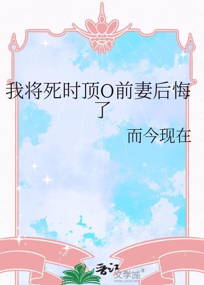 我将死时前妻O后悔了免费而今现在