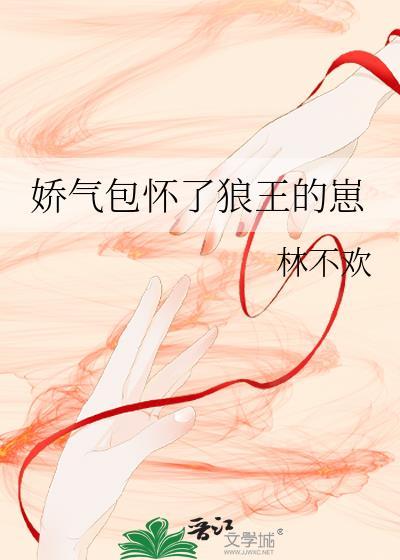娇气包怀了狼王崽TXT全本最新章节