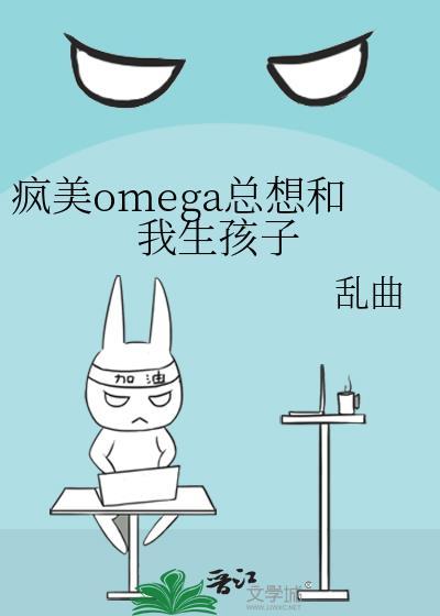 疯美omega总想跟我生孩子在线看免费