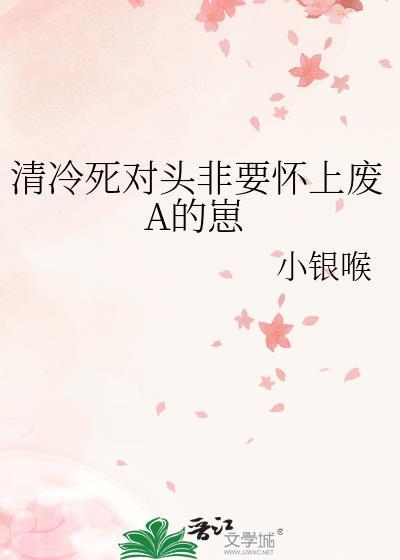 清冷死对头非要怀上废A的崽小银侯