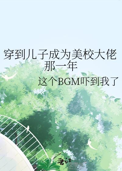 我儿子穿到我当校花那几年txt