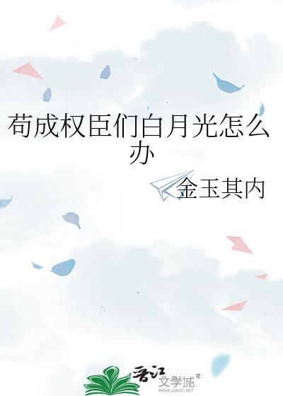 苟成权臣们白月光怎么办 百度