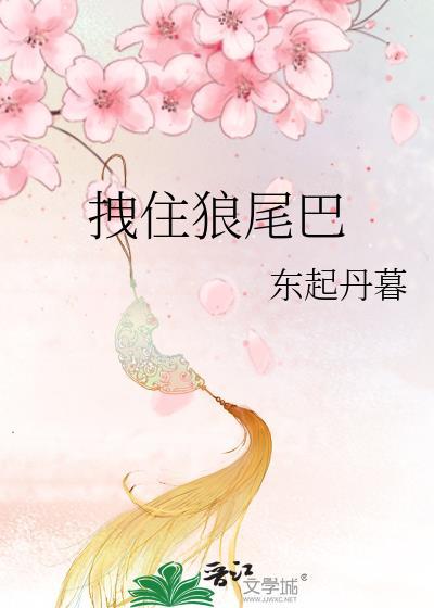 拽住狼尾巴东起全文免费阅读