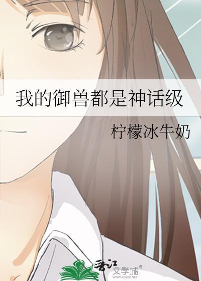 我的御兽都是神话级柠檬冰牛奶TXT