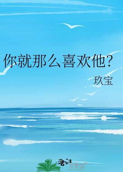 你就那么喜欢他全文免费阅读