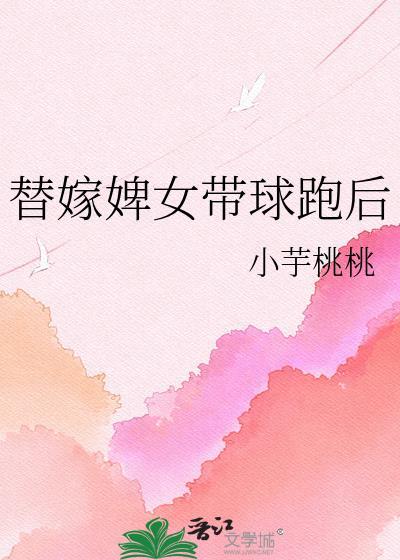 替嫁婢女带球跑后小芋