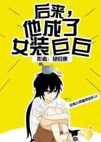 后来他成了女装巨巨全文阅读