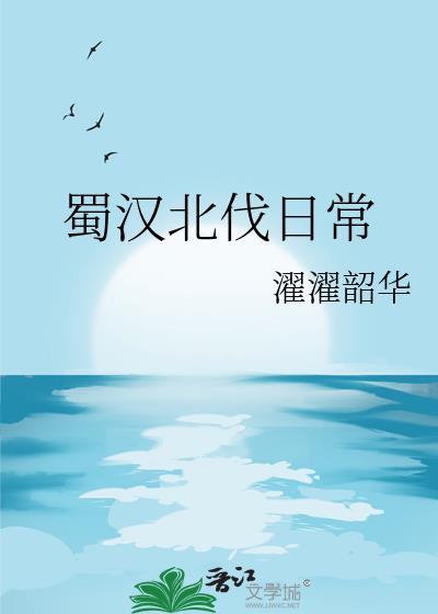 蜀汉北伐日常TXT百度濯濯韶华
