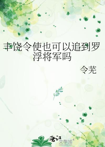丰饶令使也可以追到罗浮将军吗 令芜 免费