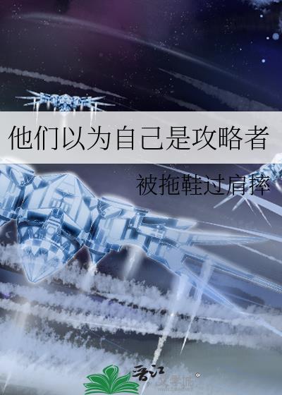 他们以为自己是攻略者晋江
