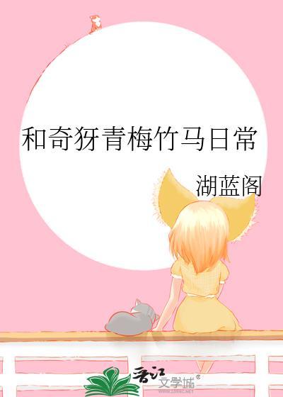 和奇犽青梅竹马日常 湖蓝阁 笔趣阁