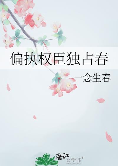 偏执权臣独占春 作者一念生春