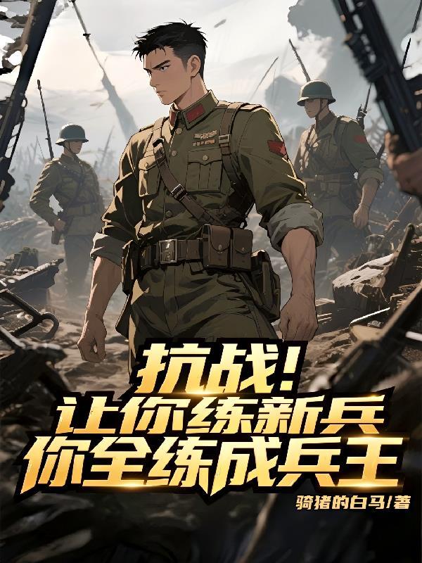 抗战:让你练新兵,你全练成兵王