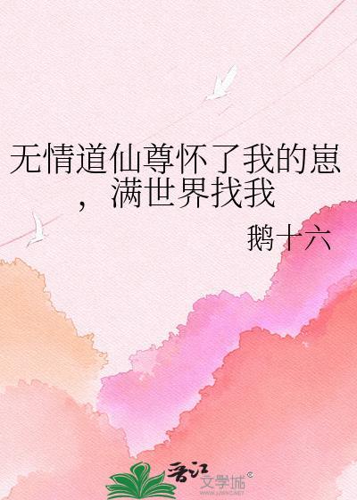 无情道仙尊怀了我的崽，满世界找我