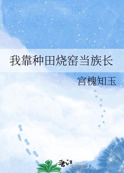 我靠种田烧窑当族长