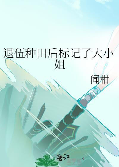 退伍种田后标记了大小姐